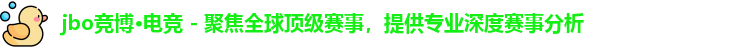 jbo竞博·电竞 - 聚焦全球顶级赛事，提供专业深度赛事分析